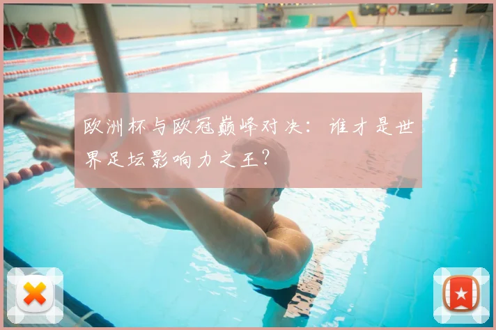 欧洲杯与欧冠巅峰对决：谁才是世界足坛影响力之王？