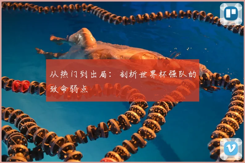 从热门到出局:剖析世界杯强队的致命弱点