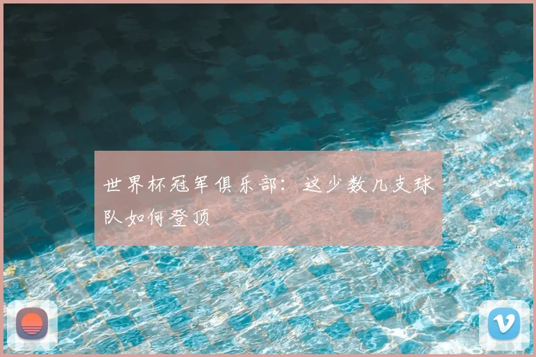 世界杯冠军俱乐部:这少数几支球队如何登顶