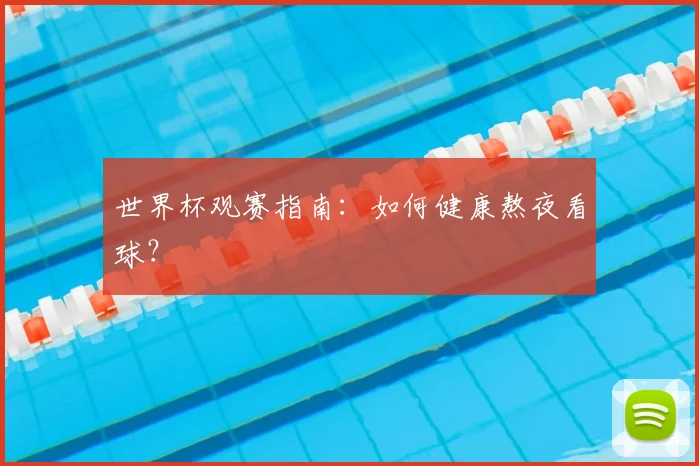 世界杯观赛指南:如何健康熬夜看球?