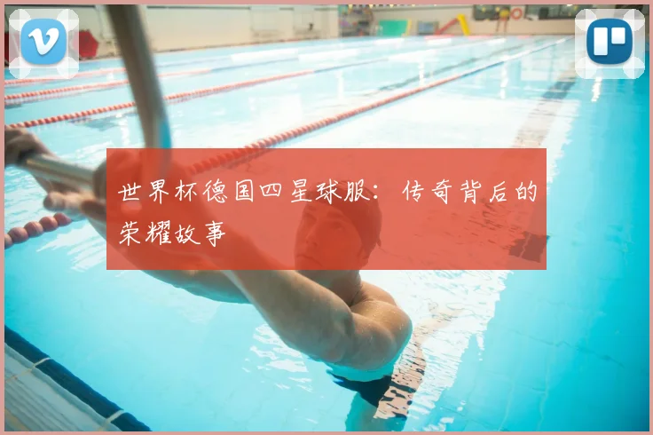世界杯德国四星球服:传奇背后的荣耀故事