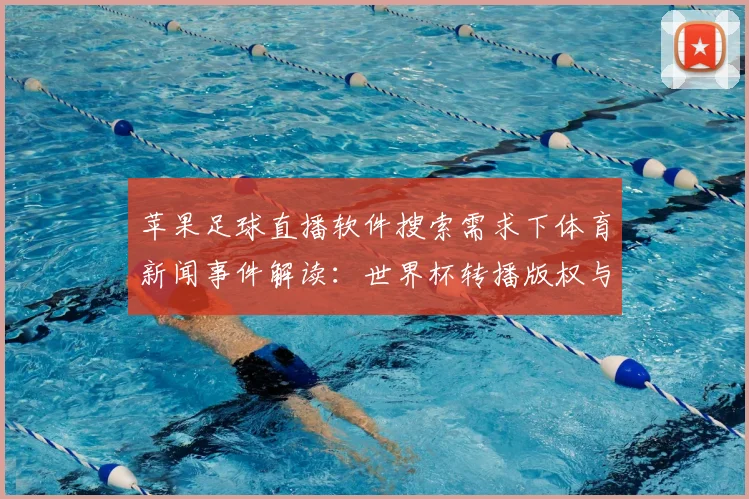 苹果足球直播软件搜索需求下体育新闻事件解读：世界杯转播版权与赛程观看影响