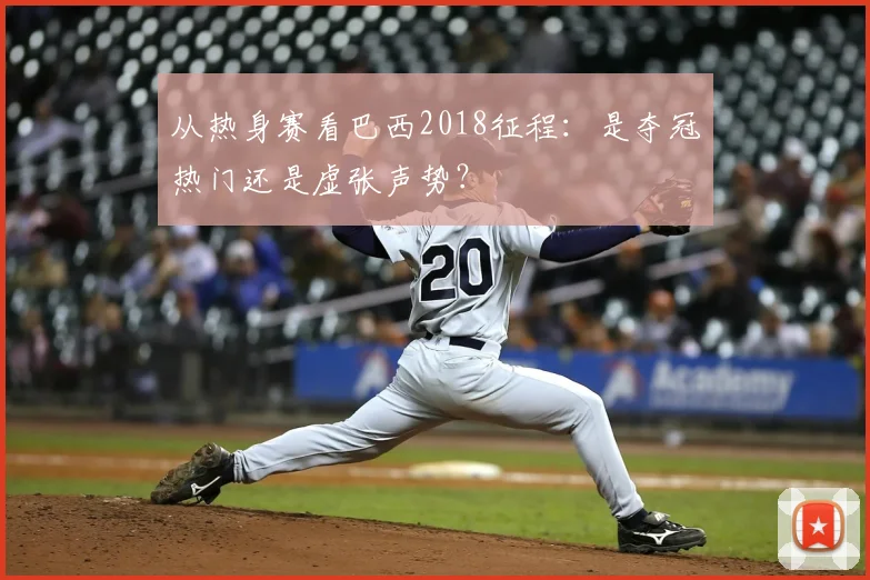 从热身赛看巴西2018征程:是夺冠热门还是虚张声势?