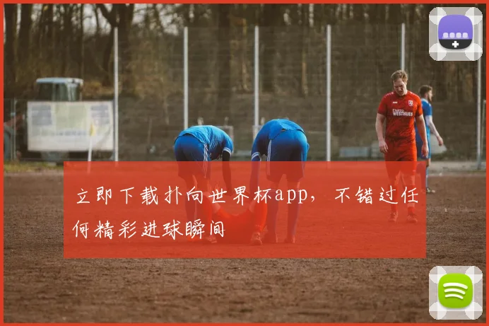 立即下载扑向世界杯app，不错过任何精彩进球瞬间