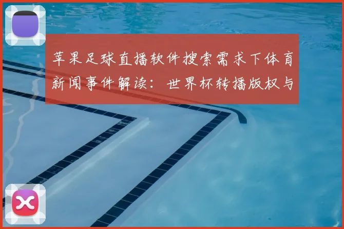 苹果足球直播软件搜索需求下体育新闻事件解读：世界杯转播版权与赛程观看影响