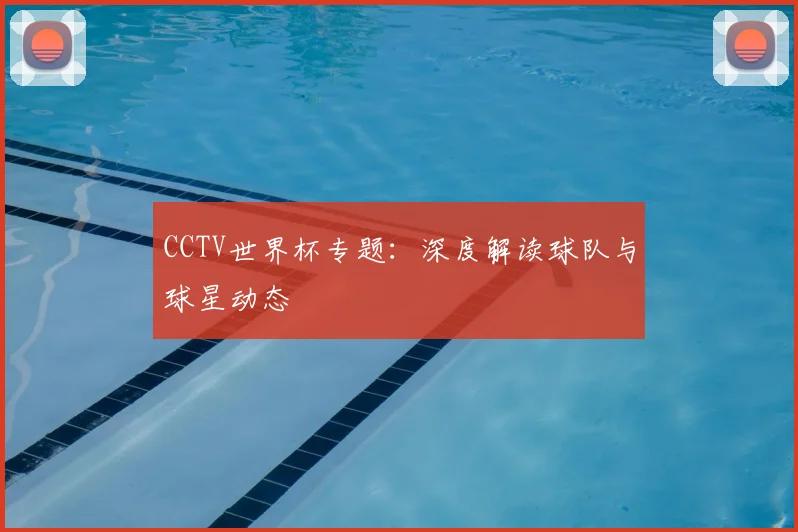 CCTV世界杯专题:深度解读球队与球星动态