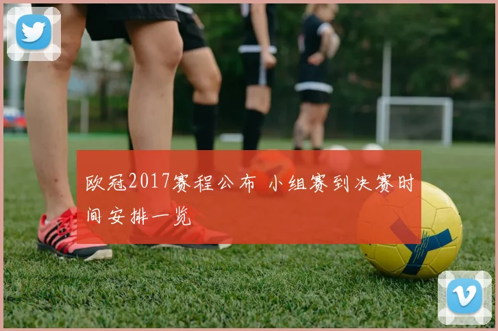 欧冠2017赛程公布 小组赛到决赛时间安排一览