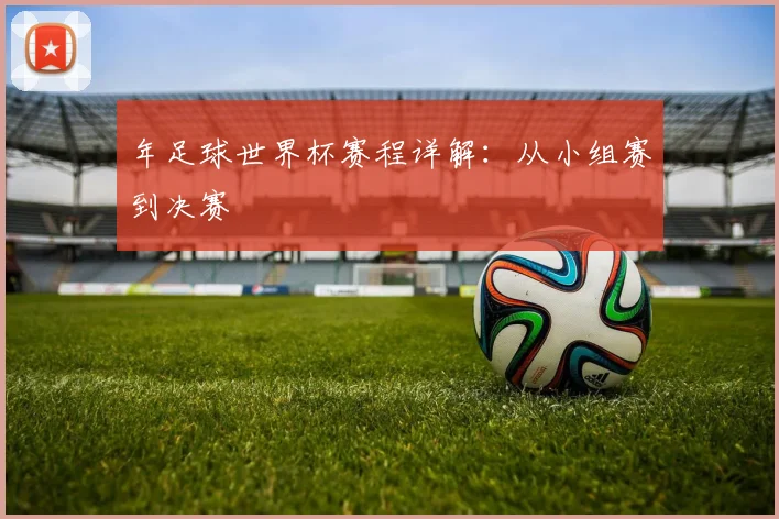 年足球世界杯赛程详解:从小组赛到决赛
