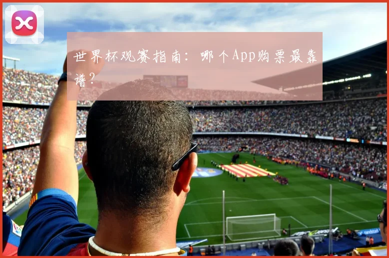世界杯观赛指南：哪个App购票最靠谱？