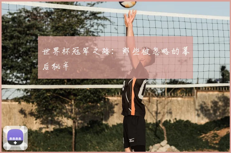 世界杯冠军之路:那些被忽略的幕后秘辛