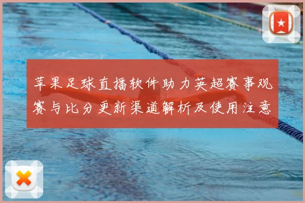 苹果足球直播软件助力英超赛事观赛与比分更新渠道解析及使用注意事项