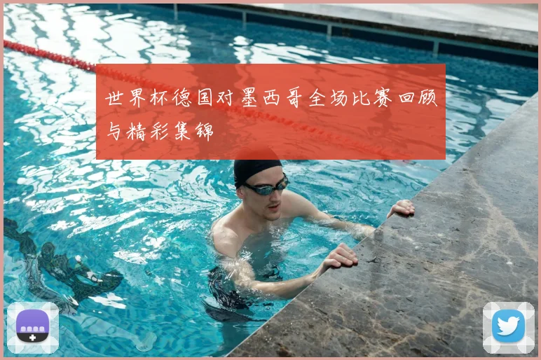 世界杯德国对墨西哥全场比赛回顾与精彩集锦
